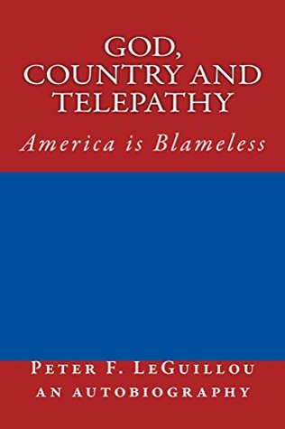 Read Online God, Country and Telepathy: America is Blameless - Peter LeGuillou | PDF