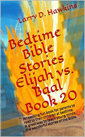 Download Bedtime Bible Stories Elijah vs. Baal Book 20: An exciting fun book for parents to read to their children at bedtime. A great way to teach young minds the wonderful stories of the Bible. - Larry D. Hawkins file in ePub