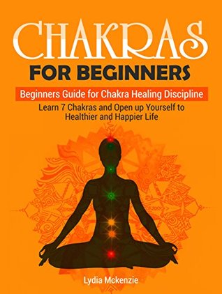Read Chakras For Beginners: Beginners Guide for Chakra Healing Discipline. Learn 7 Chakras and Open up Yourself to Healthier and Happier Life (Chakras for beginners, chakra healing, chakras) - Lydia Mckenzie file in ePub
