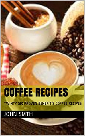 Download coffee recipes: TWINTY SIX PROVEN BENEFIT'S COFFEE RECIPES - john smth | PDF