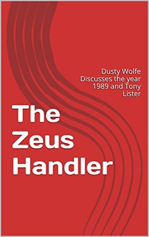 Read Online The Zeus Handler: Dusty Wolfe Discusses the year 1989 and Tony Lister - Dusty Wolfe file in ePub