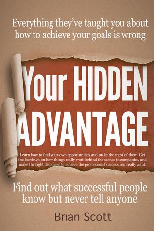 Read Your Hidden Advantage: Find Out What Successful People Know But Never Tell Anyone (the Hidden Advantage Book Series, #1) - Brian Scott | PDF
