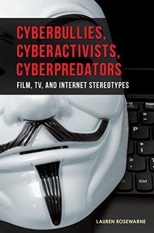 Read Online Cyberbullies, Cyberactivists, Cyberpredators: Film, TV, and Internet Stereotypes - Lauren Rosewarne | PDF