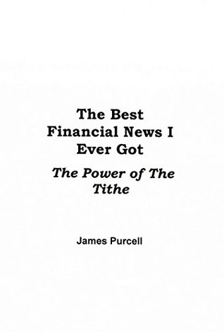 Full Download The Best Financial News I Ever Got: The Power of the Tithe - James Purcell file in PDF