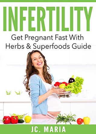 Read Infertility: Get Pregnant Fast With Herbs & Superfoods Guide (Mommy Series) - JC. Maria | ePub