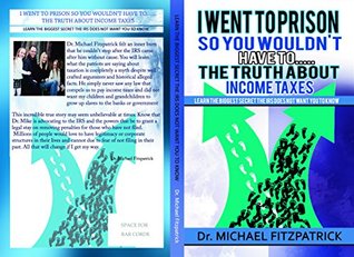 Read Online I went to prison so you wouldn't have tothe truth about income taxes: Learn the biggest secret the IRS doe not want you to know - Dr. Michael Fitzpatrick. file in PDF