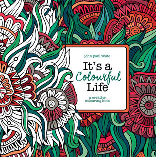 Read Online It's a Colourful Life: A Creative Colouring Book - John Paul White | ePub