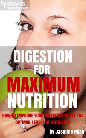 Full Download Digestion for Maximum Nutrition: How to Improve Your Digestion To Get The Optimal Levels of Nutrients - Jasmine Miah | ePub