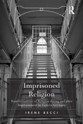 Download Imprisoned Religion: Transformations of Religion During and After Imprisonment in Eastern Germany - Irene Becci | PDF