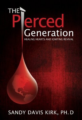 Download The Pierced Generation. Healing Hearts and Igniting Revival. - Sandy Davis Kirk | PDF