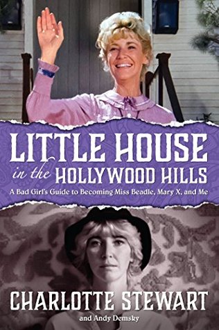 Download Little House in the Hollywood Hillls: A Bad Girl's Guide to Becoming Miss Beadle, Mary X, and Me - Charlotte Stewart file in PDF