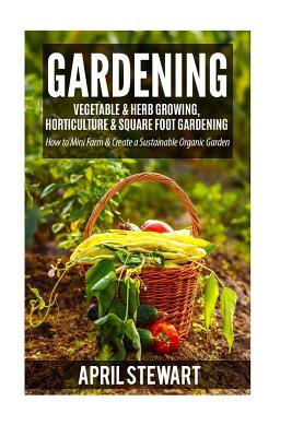 Download Gardening: How to Mini Farm & Create a Sustainable Organic Garden - Vegetable & Herb Growing, Horticulture & Square Foot Gardening - April Stewart file in ePub