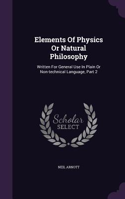 Read Online Elements of Physics or Natural Philosophy: Written for General Use in Plain or Non-Technical Language, Part 2 - Neil Arnott | PDF