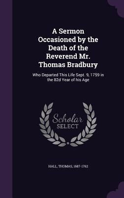 Download A Sermon Occasioned by the Death of the Reverend Mr. Thomas Bradbury: Who Departed This Life Sept. 9, 1759 in the 82d Year of His Age - Thomas Hall file in ePub