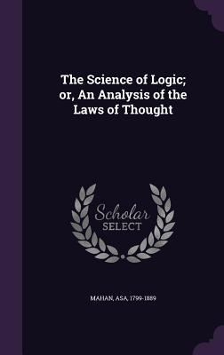 Read Online The Science of Logic; Or, an Analysis of the Laws of Thought - Asa Mahan file in PDF