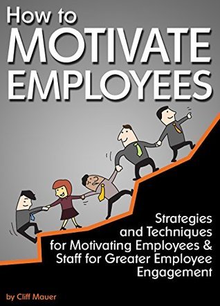 Full Download How to Motivate Employees: Strategies and Techniques for Motivating Employees and Staff for Greater Employee Engagement - Cliff Mauer file in ePub