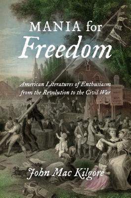 Download Mania for Freedom: American Literatures of Enthusiasm from the Revolution to the Civil War - John Mac Kilgore file in PDF