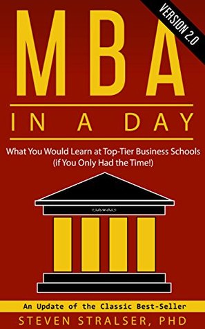 Download MBA in a DAY 2.0: What you would learn at top-tier business schools (if you only had the time!) - Steven Stralser Ph.D. | PDF