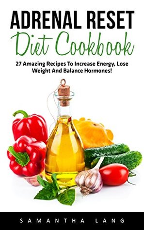 Read Online Adrenal Reset Diet Cookbook: 27 Amazing Recipes to Increase Energy, Lose Weight and Balance Hormones! (Adrenal Reset, Adrenal Fatigue, Clean Eating) - Samantha Lang file in PDF