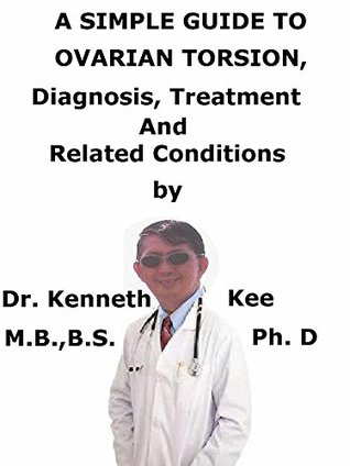 Download A Simple Guide To Ovarian Torsion, Diagnosis, Treatment And Related Conditions (A Simple Guide to Medical Conditions) - Kenneth Kee | PDF