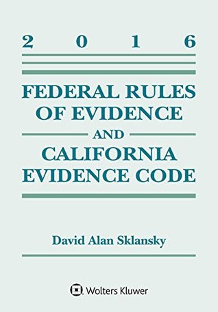 Read Online Federal Rules of Evidence and California Evidence Code, 2016 Supplement - David Alan Sklansky file in PDF