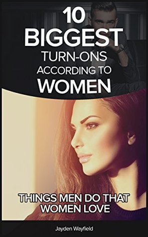 Read Online 10 biggest turns-ons according to women: Things men do that women just love!: How to Attract Women, Get A Girlfriend and learn the simple science that will make women drawn to you naturally! - Jayden Wayfield file in ePub