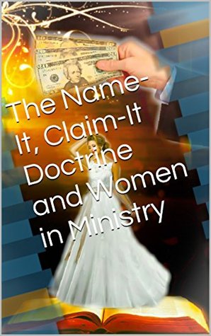 Full Download The Name-It, Claim-It Doctrine and Women in Ministry (What Does The Bible Say About.. Book 2) - Hepzibah Nanna | PDF