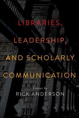 Download Libraries, Leadership, and Scholarly Communication: Essays by Rick Anderson - Rick Anderson file in PDF
