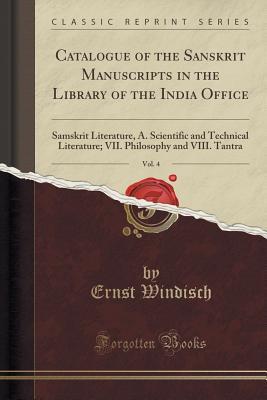 Read Online Catalogue of the Sanskrit Manuscripts in the Library of the India Office, Vol. 4: Samskrit Literature, A. Scientific and Technical Literature; VII. Philosophy and VIII. Tantra (Classic Reprint) - Ernst Windisch | ePub