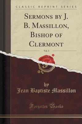 Full Download Sermons by J. B. Massillon, Bishop of Clermont, Vol. 3 (Classic Reprint) - Jean Baptiste Massillon file in PDF