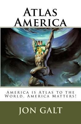 Full Download Atlas America: America Is Atlas To The World. America Matters! - Jon Galt | ePub