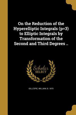 Read Online On the Reduction of the Hyperelliptic Integrals (P=3) to Elliptic Integrals by Transformation of the Second and Third Degrees .. - William Gillespie file in PDF