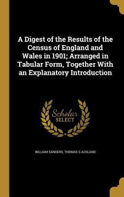 Read Online A Digest of the Results of the Census of England and Wales in 1901; Arranged in Tabular Form, Together with an Explanatory Introduction - William Sanders | PDF