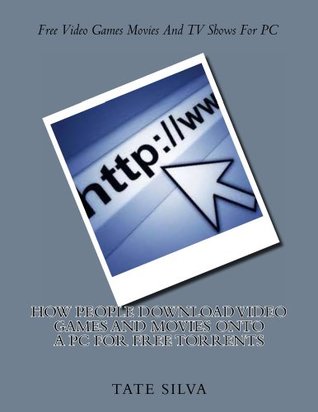 Download How People Download Video Games And Movies Onto A PC For Free Torrents - Tate Silva | ePub