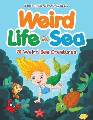 Read Online Weird Life in the Sea: 20 Weird Sea Creatures - Bobo's Children Activity Books | PDF