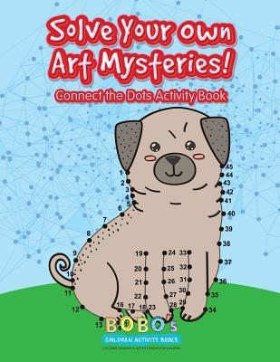 Full Download Solve Your Own Art Mysteries! Connect the Dots Activity Book - Bobo's Children Activity Books | ePub