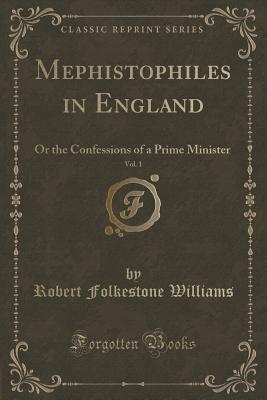 Read Mephistophiles in England, Vol. 1 of 2: Or the Confessions of a Prime Minister (Classic Reprint) - Robert Folkestone Williams | PDF