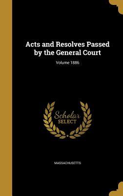 Read Online Acts and Resolves Passed by the General Court; Volume 1886 - Massachusetts file in PDF