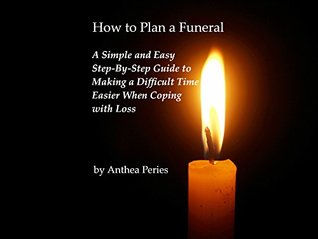 Download How to Plan a Funeral: A Simple and Easy Step-By-Step Guide to Making a Difficult Time Easier When Coping with Loss (Coping with Loss, Death and Bereavement Book 1) - Anthea Peries | ePub