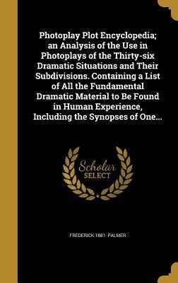 Read Photoplay Plot Encyclopedia; An Analysis of the Use in Photoplays of the Thirty-Six Dramatic Situations and Their Subdivisions. Containing a List of All the Fundamental Dramatic Material to Be Found in Human Experience, Including the Synopses of One - Frederick Palmer file in ePub