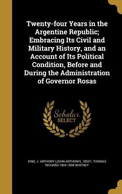 Read Online Twenty-Four Years in the Argentine Republic; Embracing Its Civil and Military History, and an Account of Its Political Condition, Before and During the Administration of Governor Rosas - Thomas Richard 1804-1858 Whitney file in PDF