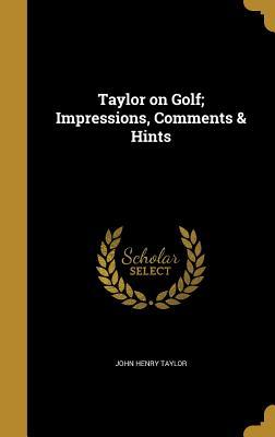 Full Download Taylor on Golf; Impressions, Comments & Hints - John Henry Taylor | ePub