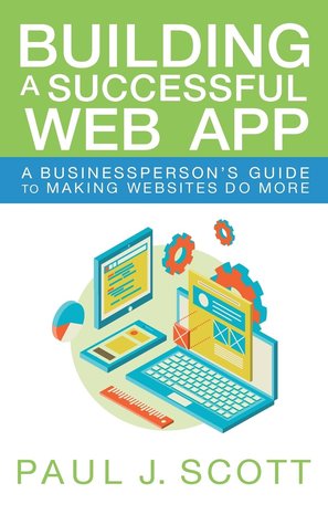 Read Online Building a Successful Web App: A Businessperson's Guide to Making Websites do More - Paul J. Scott file in PDF