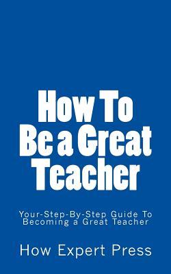 Read Online How To Become a Teacher: Your-Step-By-Step Guide To Becoming a Teacher - How Expert Press | ePub