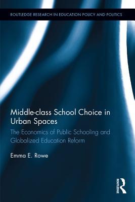Full Download Middle-Class School Choice in Urban Spaces: The Economics of Public Schooling and Globalized Education Reform - Emma E Rowe file in ePub