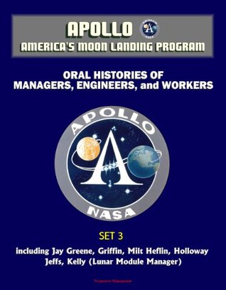 Read Apollo and America's Moon Landing Program - Oral Histories of Managers, Engineers, and Workers (Set 3) - including Jay Greene, Griffin, Milt Heflin, Holloway, Jeffs, Kelly (Lunar Module Manager) - NASA | ePub