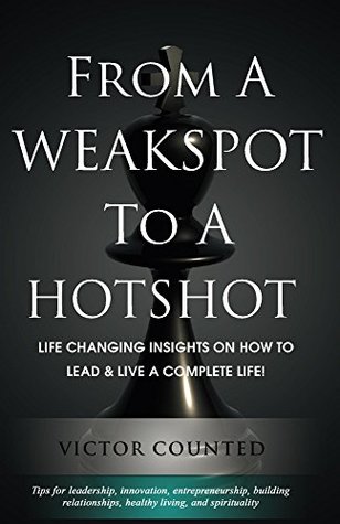 Read Online From A Weakspot To A Hotshot: Life Changing Insights on How to Lead and Live a Complete life - Victor Counted | ePub