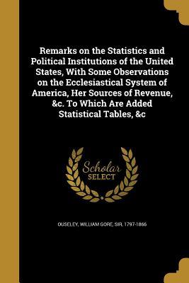 Download Remarks on the Statistics and Political Institutions of the United States, with Some Observations on the Ecclesiastical System of America, Her Sources of Revenue, &C. to Which Are Added Statistical Tables, &C - William Gore Ouseley | PDF