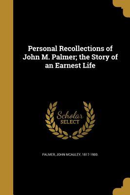Read Online Personal Recollections of John M. Palmer; The Story of an Earnest Life - John McAuley 1817-1900 Palmer | PDF