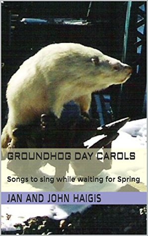 Full Download Groundhog Day Carols: Songs to sing while waiting for Spring - Jan Haigis | PDF
